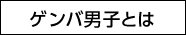 ゲンバ男子とは